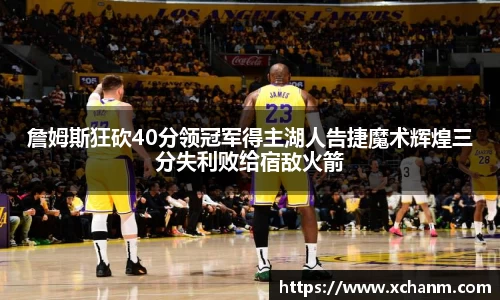 詹姆斯狂砍40分领冠军得主湖人告捷魔术辉煌三分失利败给宿敌火箭