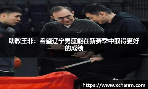 助教王非：希望辽宁男篮能在新赛季中取得更好的成绩