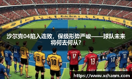 沙尔克04陷入连败，保级形势严峻——球队未来将何去何从？