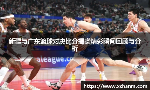 新疆与广东篮球对决比分揭晓精彩瞬间回顾与分析