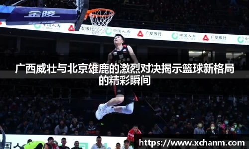 广西威壮与北京雄鹿的激烈对决揭示篮球新格局的精彩瞬间