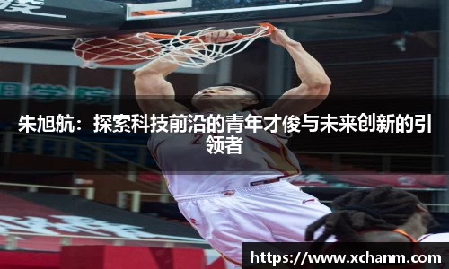 朱旭航：探索科技前沿的青年才俊与未来创新的引领者