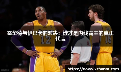 霍华德与伊巴卡的对决：谁才是内线霸主的真正代表