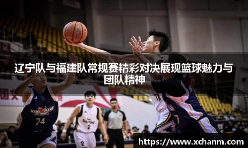 辽宁队与福建队常规赛精彩对决展现篮球魅力与团队精神