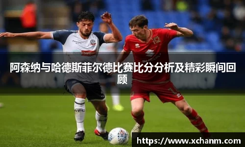 阿森纳与哈德斯菲尔德比赛比分分析及精彩瞬间回顾