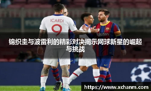 锦织圭与波雷利的精彩对决揭示网球新星的崛起与挑战