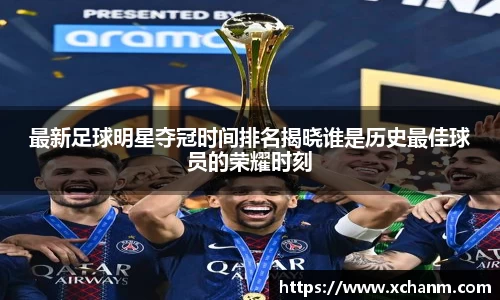 最新足球明星夺冠时间排名揭晓谁是历史最佳球员的荣耀时刻