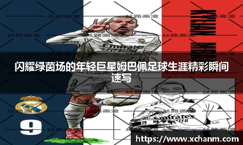 闪耀绿茵场的年轻巨星姆巴佩足球生涯精彩瞬间速写